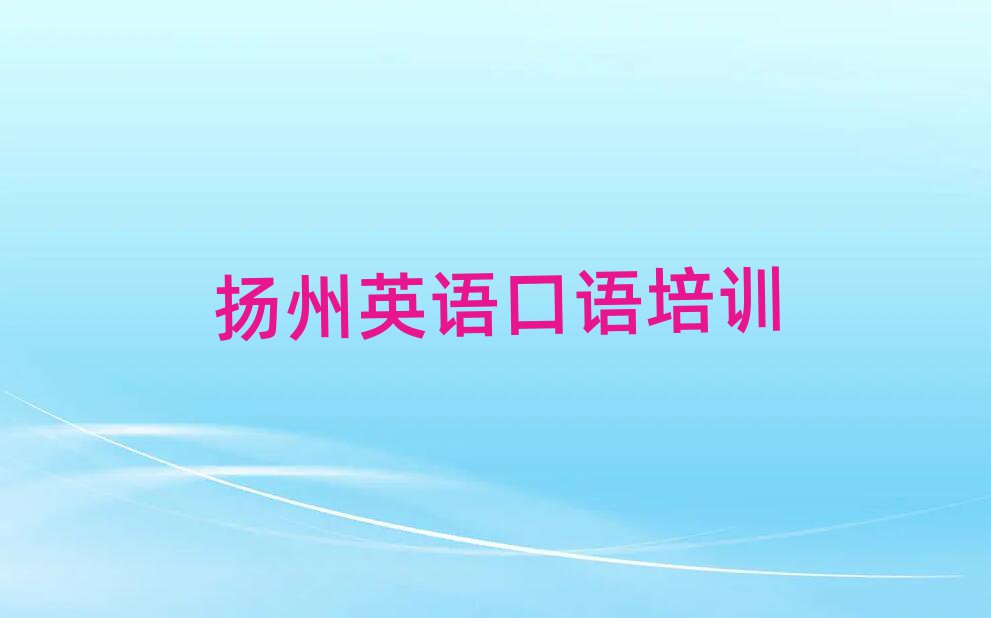 揚(yáng)州江都區(qū)學(xué)英語(yǔ)口語(yǔ)學(xué)校榜首揭秘一覽詳細(xì)名單