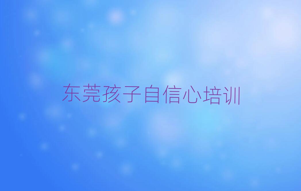 東莞比較有名的孩子自信心學(xué)校推薦一覽