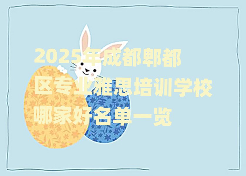 2025年成都郫都區(qū)專業(yè)雅思培訓學校哪家好名單一覽