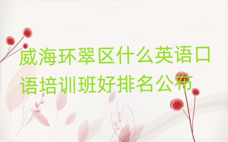 威海環(huán)翠區(qū)什么英語口語培訓(xùn)班好排名公布