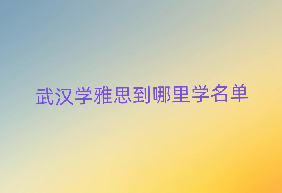 武漢學(xué)雅思到哪里學(xué)名單
