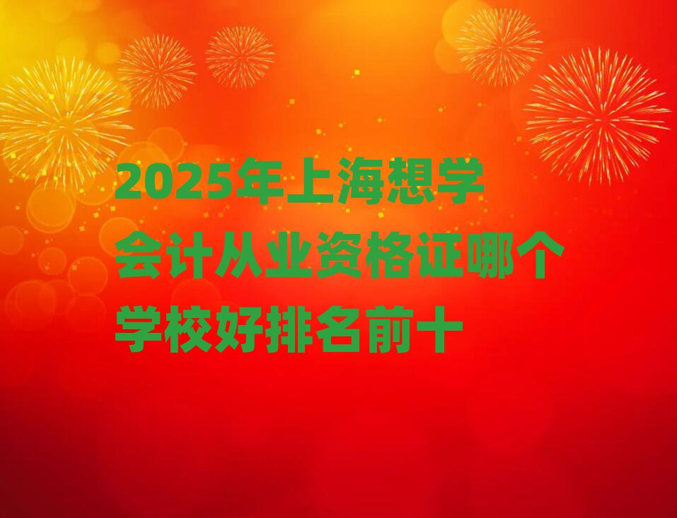 2025年上海想學會計從業(yè)資格證哪個學校好排名前十