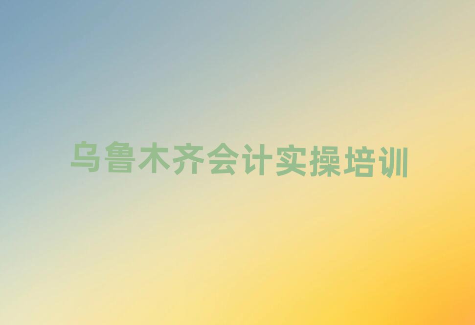 烏魯木齊頭屯河區(qū)會計實操培訓(xùn)多少錢人氣排行榜一覽表