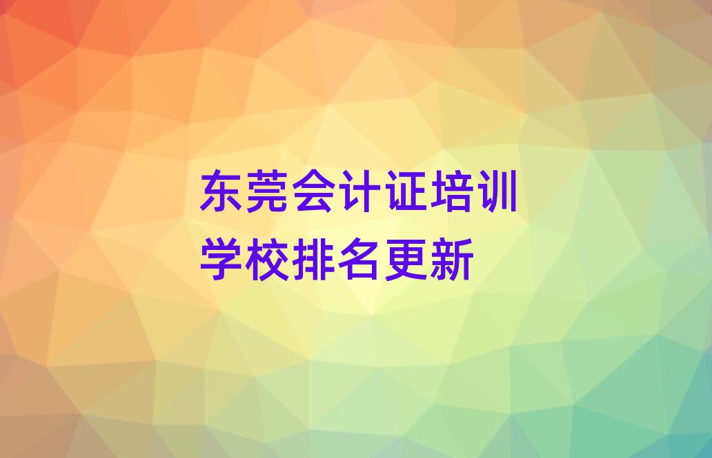 東莞會計證培訓(xùn)學(xué)校排名更新