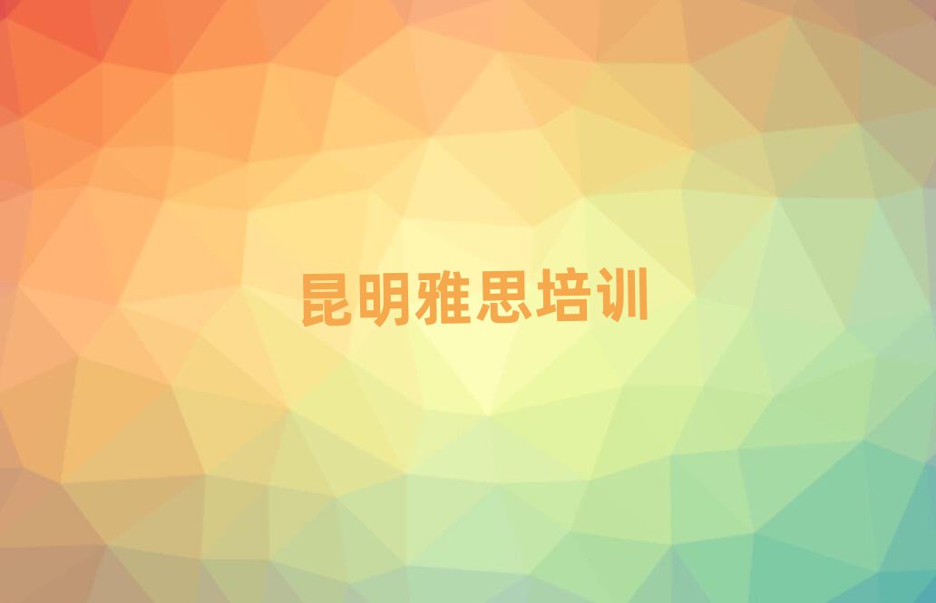 昆明五華區(qū)有什么雅思學(xué)校十大排名名單公布