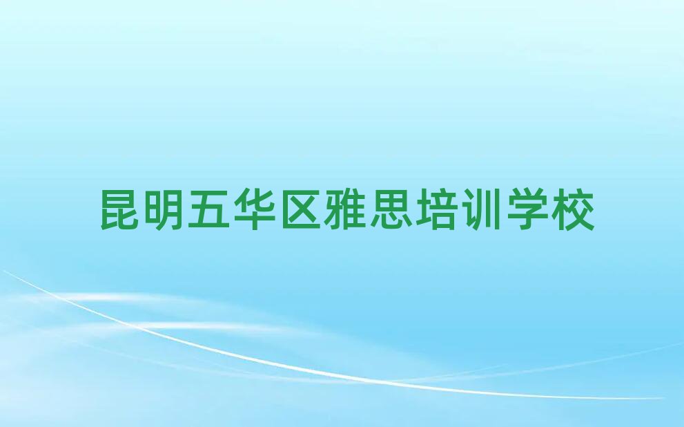 昆明五華區(qū)有什么雅思學(xué)校十大排名名單公布