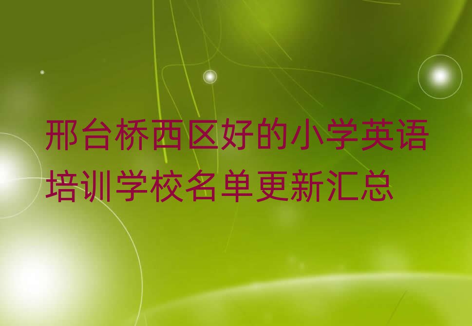 邢臺橋西區(qū)好的小學(xué)英語培訓(xùn)學(xué)校名單更新匯總