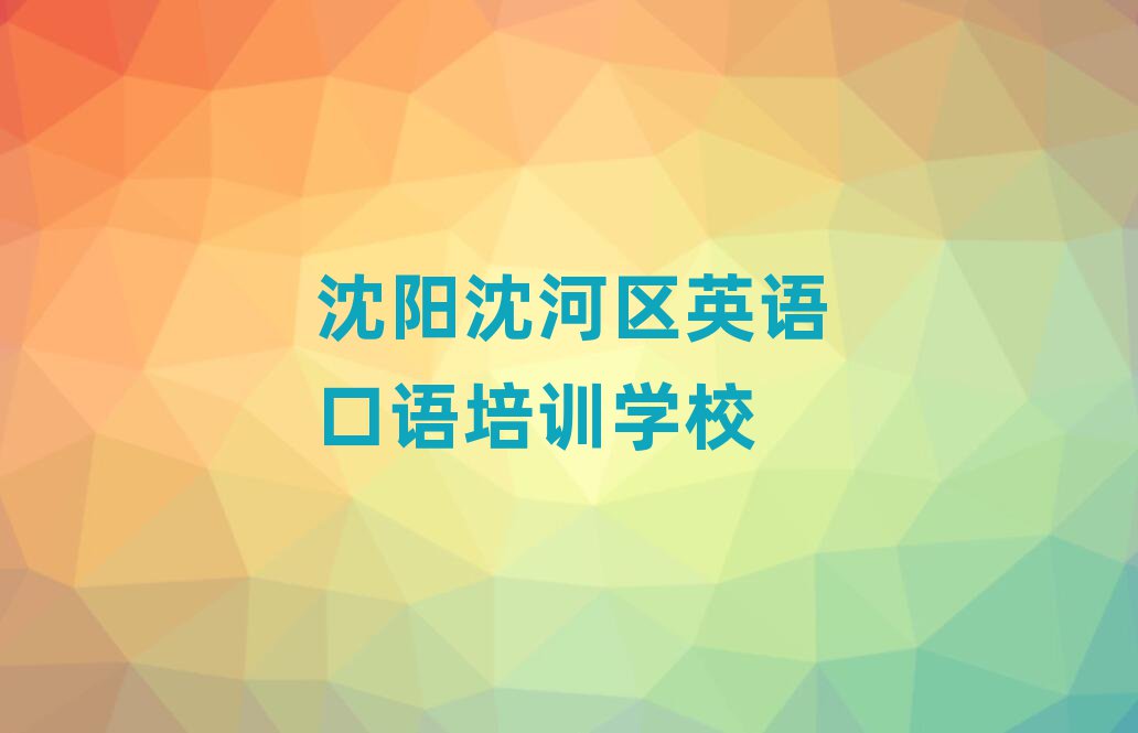 沈陽沈河區(qū)什么英語口語學校好十大正規(guī)排行