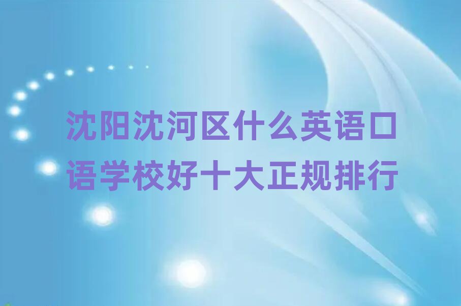 沈陽沈河區(qū)什么英語口語學校好十大正規(guī)排行