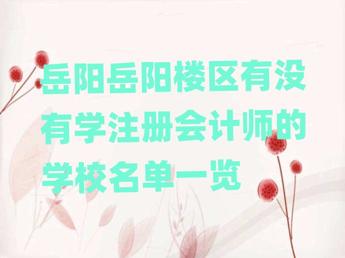 岳陽岳陽樓區(qū)有沒有學(xué)注冊會計師的學(xué)校名單一覽