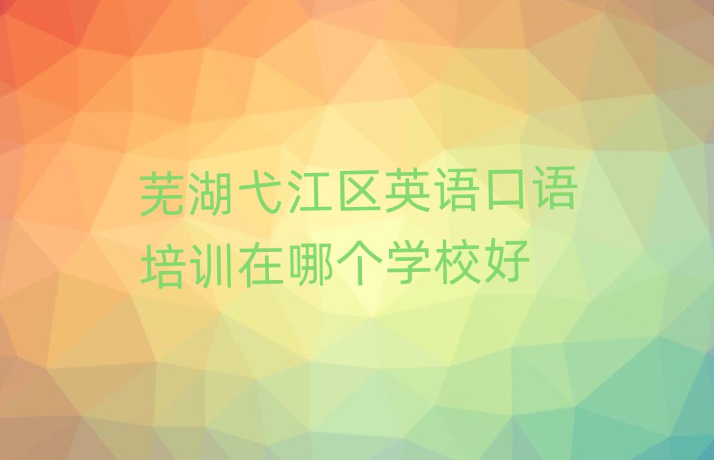 蕪湖弋江區(qū)英語(yǔ)口語(yǔ)培訓(xùn)在哪個(gè)學(xué)校好
