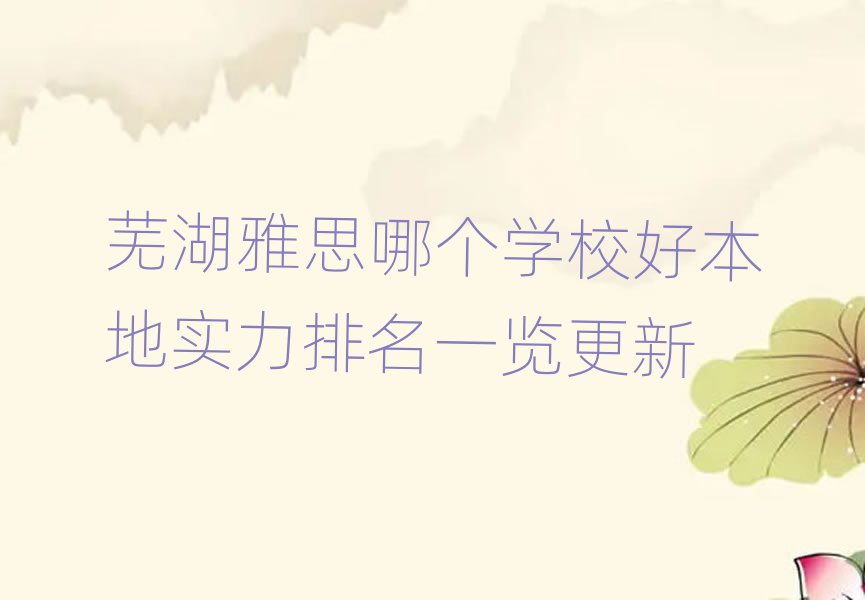 蕪湖雅思哪個學(xué)校好本地實力排名一覽更新