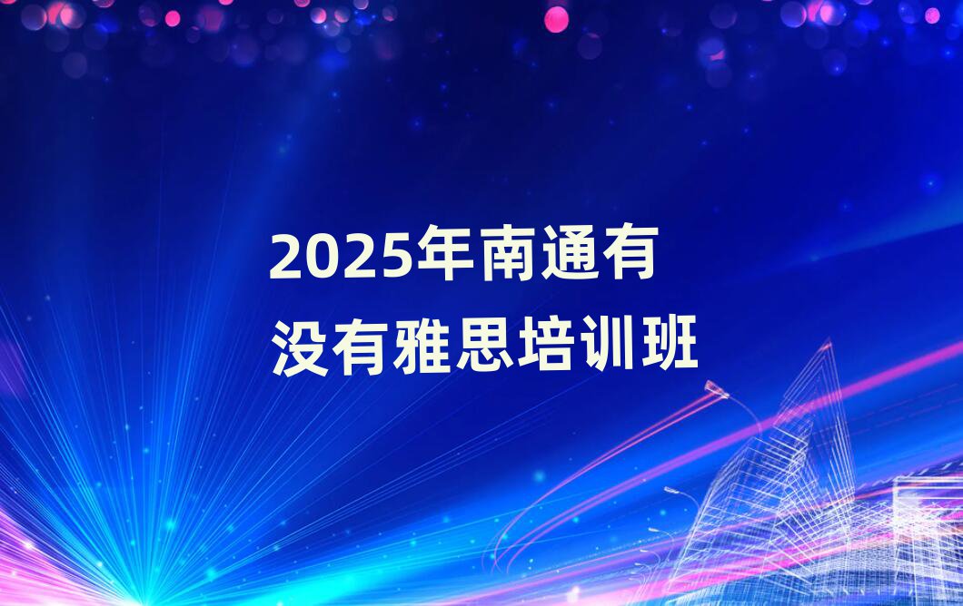 2025年南通有沒有雅思培訓(xùn)班