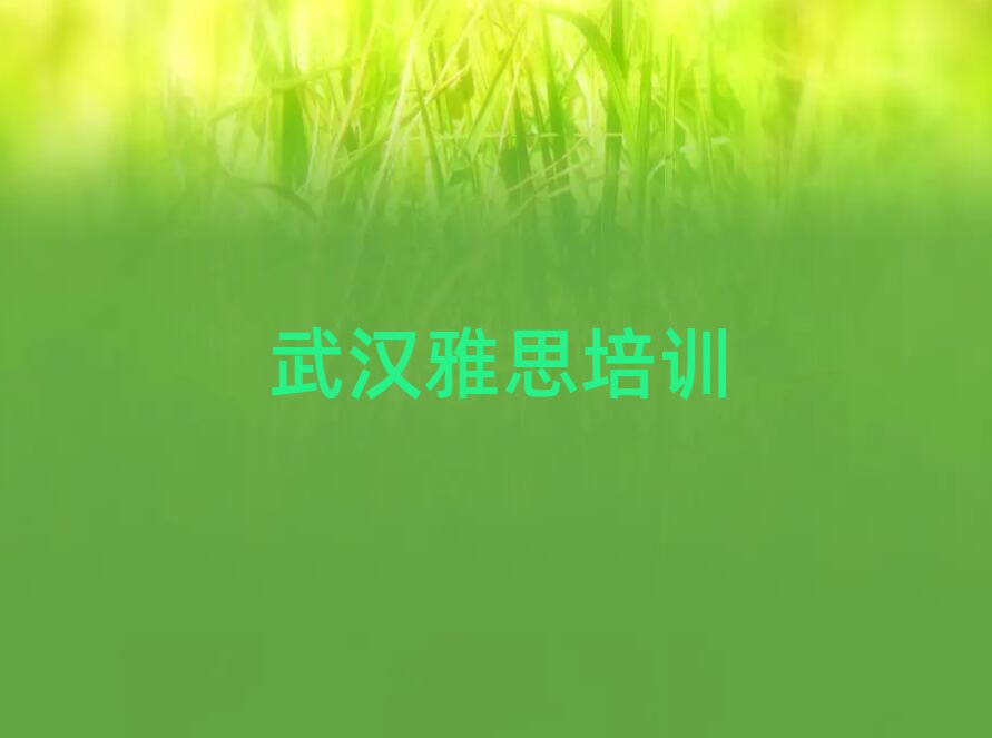 2025武漢學(xué)雅思比較好的學(xué)校十大一覽匯總本地甄選的