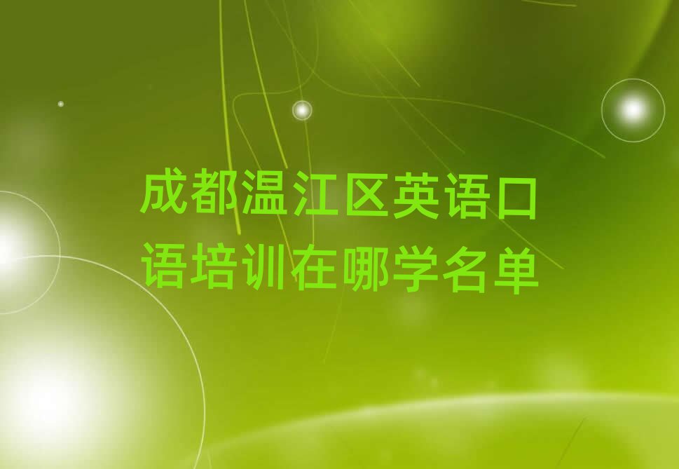 成都溫江區(qū)英語口語培訓(xùn)在哪學(xué)名單