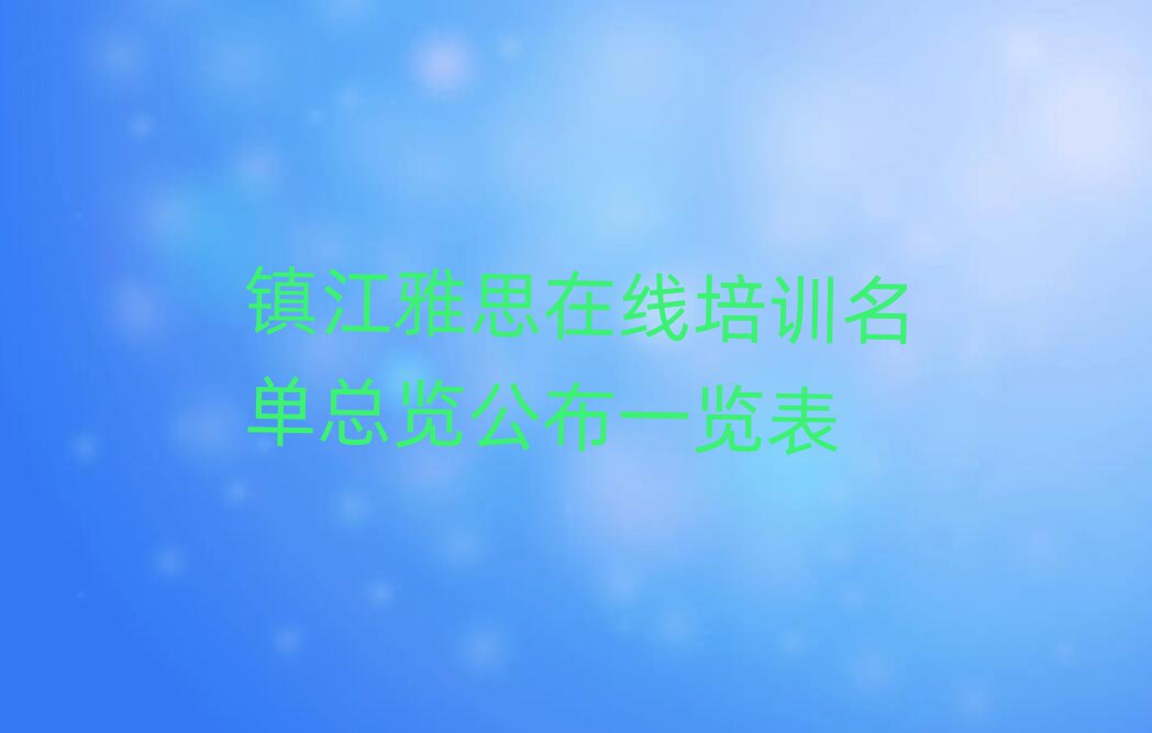 鎮(zhèn)江雅思在線培訓名單總覽公布一覽表