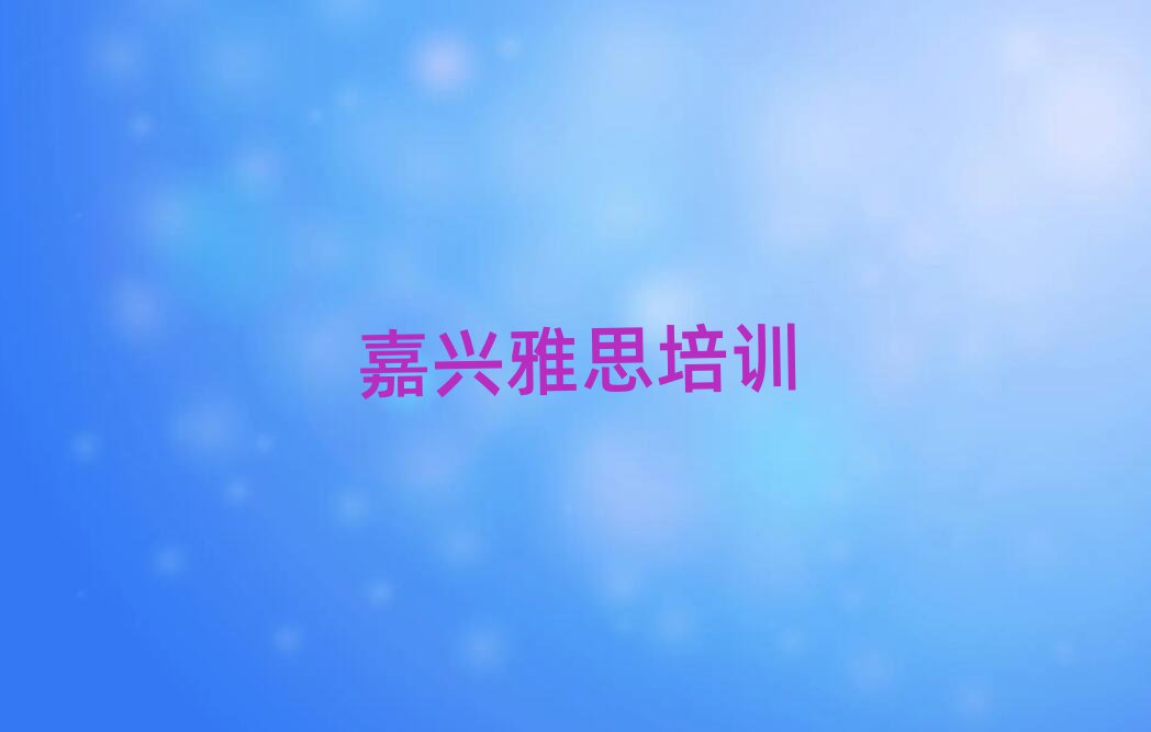 嘉興秀洲區(qū)學(xué)雅思哪個學(xué)校好今日一覽公布
