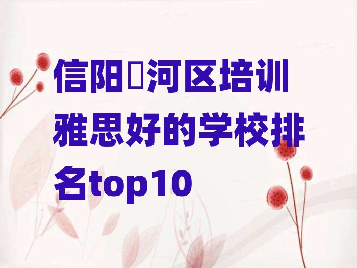 信陽浉河區(qū)培訓(xùn)雅思好的學(xué)校排名top10