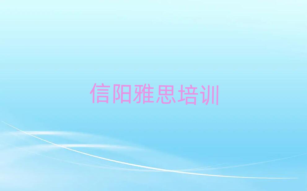 信陽浉河區(qū)培訓(xùn)雅思好的學(xué)校排名top10