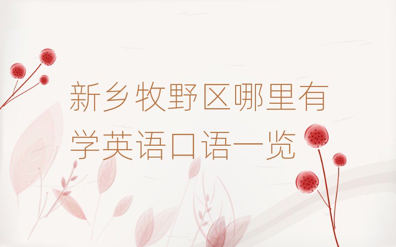 新鄉(xiāng)牧野區(qū)哪里有學(xué)英語口語一覽