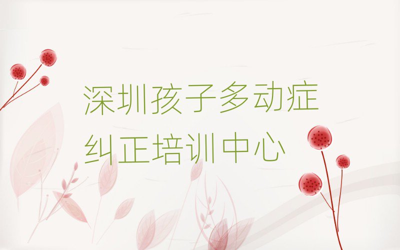 深圳孩子多動(dòng)癥糾正學(xué)校學(xué)費(fèi)十大排行