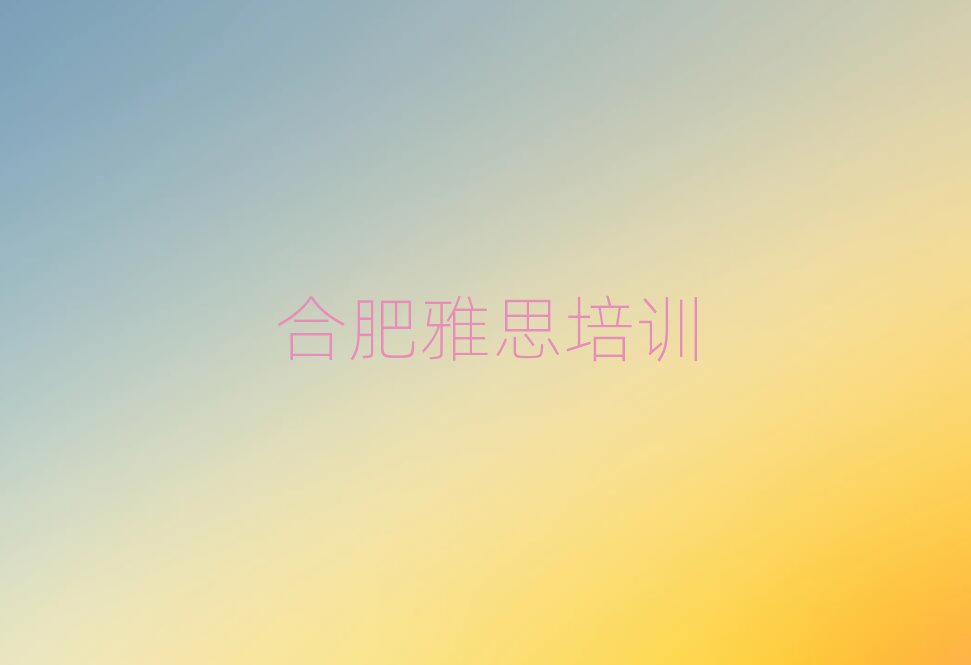 合肥瑤海區(qū)學雅思要多少時間名單一覽