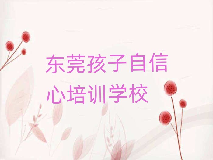 2025年?yáng)|莞孩子自信心培訓(xùn)班哪個(gè)好榜單一覽推薦排行榜