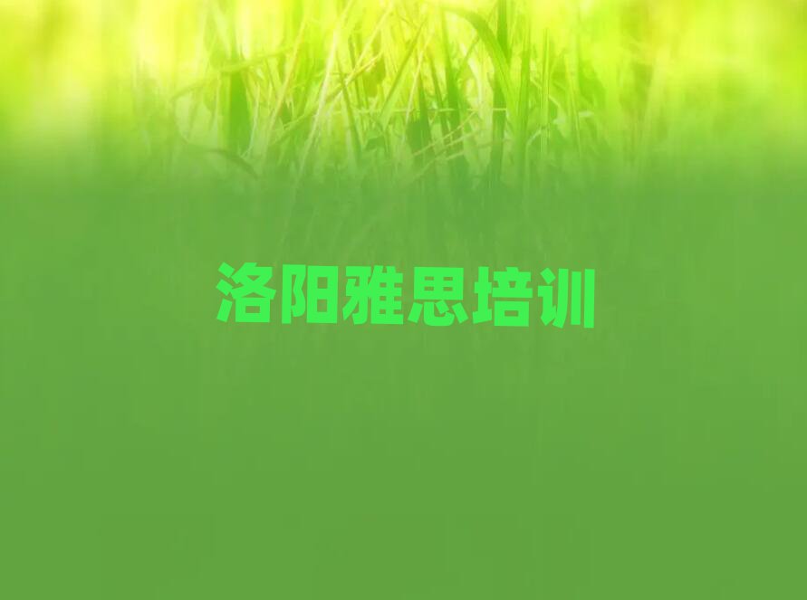 洛陽(yáng)學(xué)雅思那個(gè)學(xué)校好排名前十