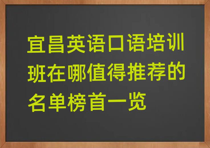 宜昌英語(yǔ)口語(yǔ)培訓(xùn)班在哪值得推薦的名單榜首一覽