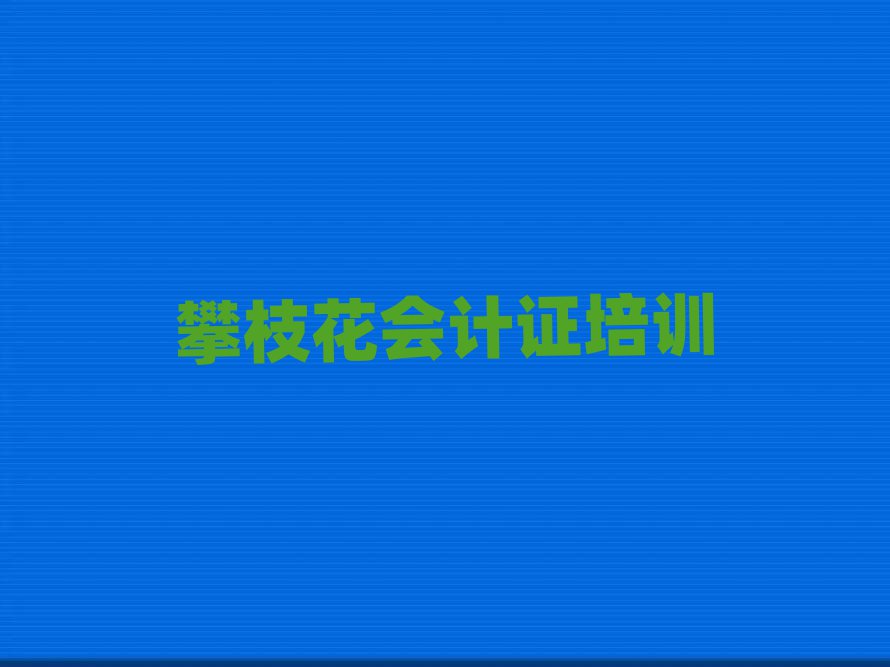 攀枝花學(xué)會(huì)計(jì)證去哪里好名單大全一覽