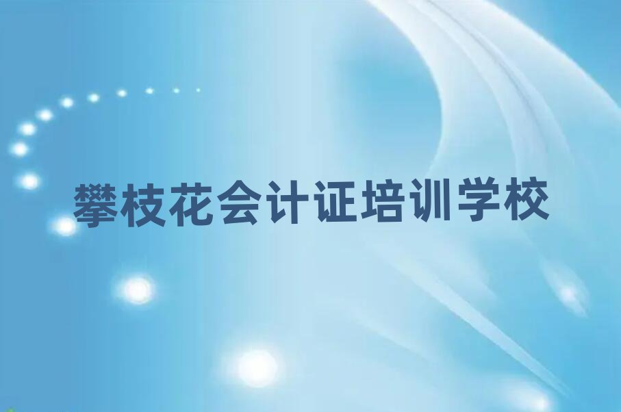 攀枝花學(xué)會(huì)計(jì)證去哪里好名單大全一覽