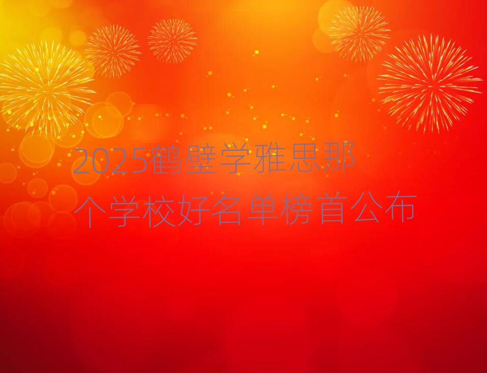 2025鶴壁學(xué)雅思那個(gè)學(xué)校好名單榜首公布