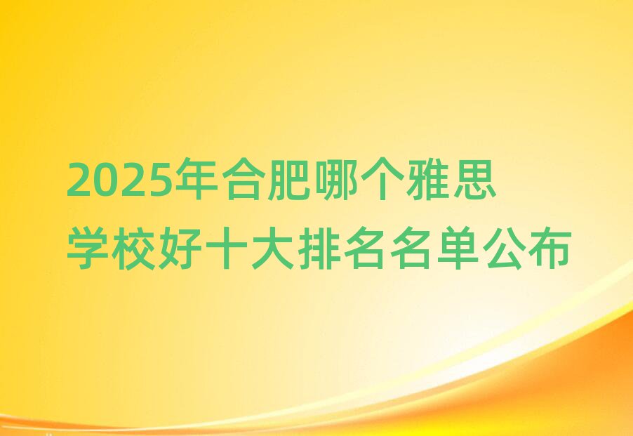 2025年合肥哪個雅思學校好十大排名名單公布