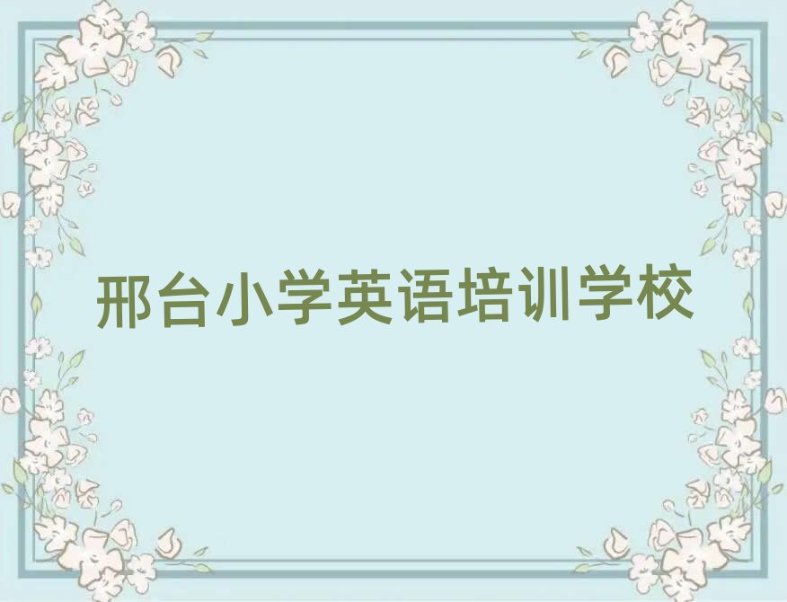 3月邢臺(tái)學(xué)小學(xué)英語(yǔ)好的學(xué)校名單榜首一覽