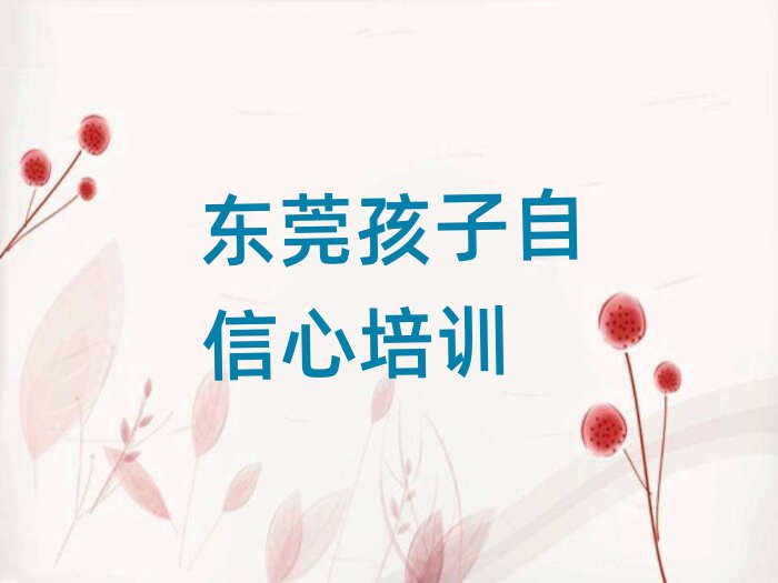 東莞孩子自信心哪里有好的孩子自信心培訓(xùn)班啊排名top10
