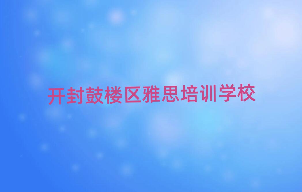 4月開封鼓樓區(qū)學(xué)雅思在什么地方學(xué)好
