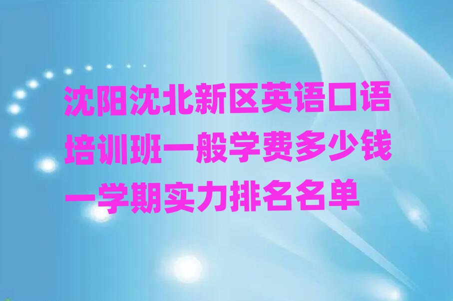 沈陽沈北新區(qū)英語口語培訓(xùn)班一般學(xué)費(fèi)多少錢一學(xué)期實(shí)力排名名單