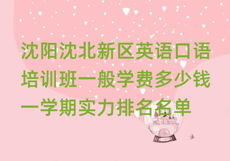 沈陽沈北新區(qū)英語口語培訓(xùn)班一般學(xué)費(fèi)多少錢一學(xué)期實(shí)力排名名單