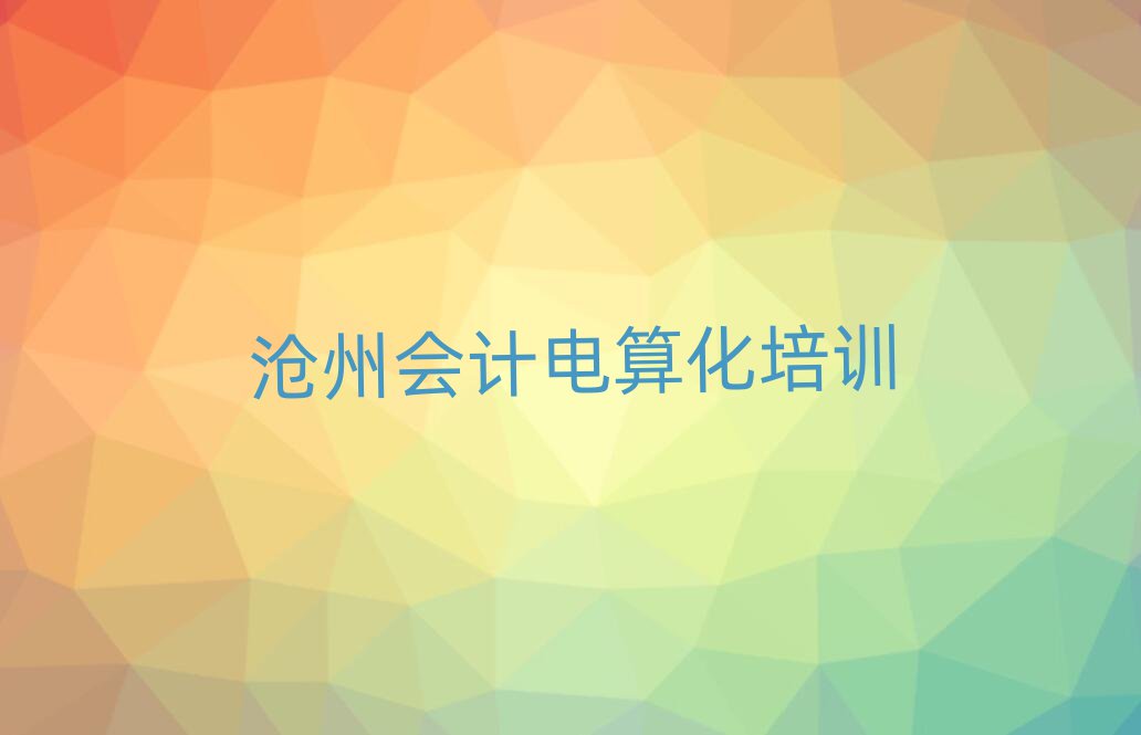 2025年滄州新華區(qū)會計電算化報培訓(xùn)班有用嗎十大排名
