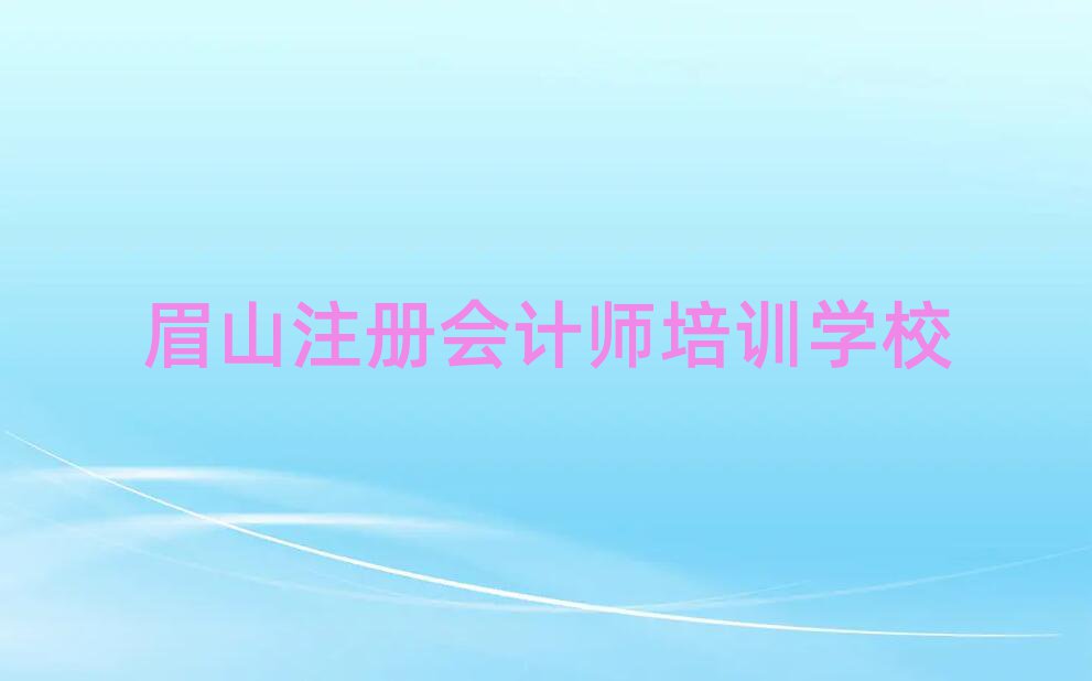 眉山彭山區(qū)注冊會(huì)計(jì)師在哪里學(xué)注冊會(huì)計(jì)師好