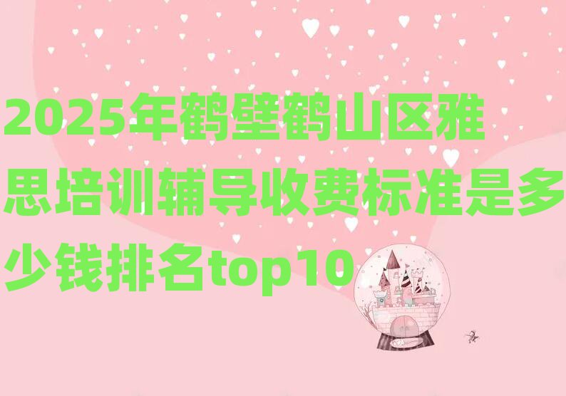2025年鶴壁鶴山區(qū)雅思培訓輔導收費標準是多少錢排名top10