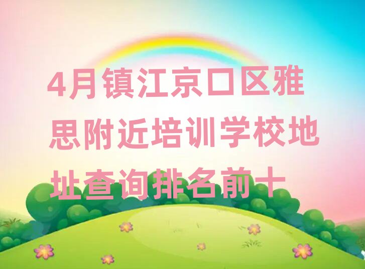 4月鎮(zhèn)江京口區(qū)雅思附近培訓(xùn)學(xué)校地址查詢排名前十