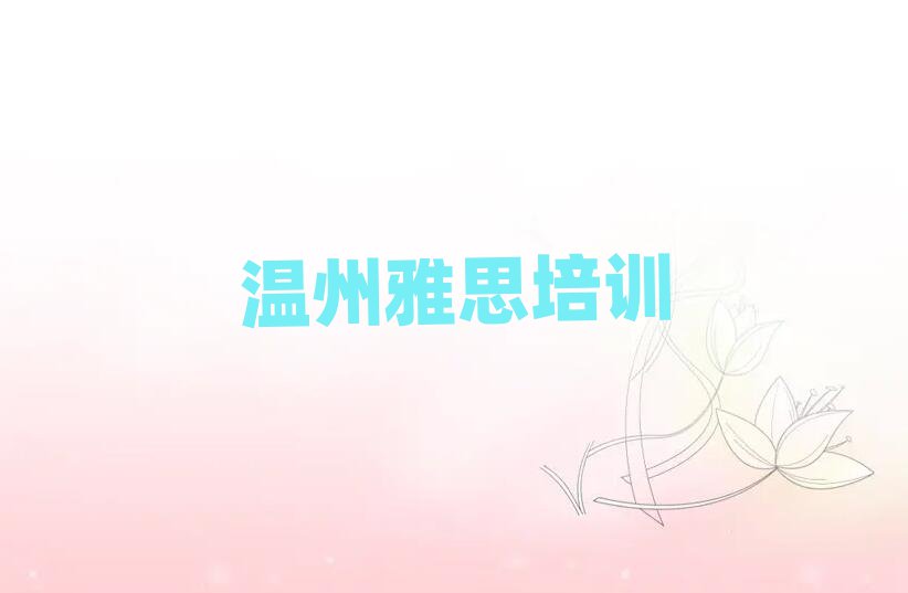 溫州鹿城區(qū)雅思培訓(xùn)課程內(nèi)容有哪些名單一覽