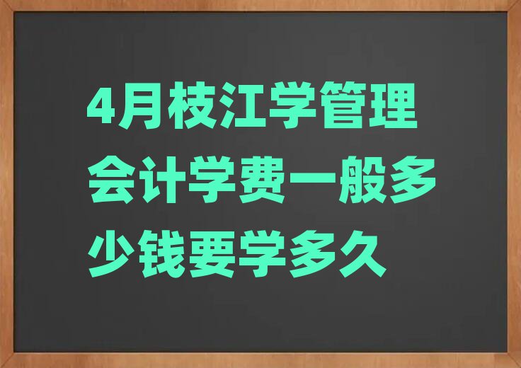 4月枝江學(xué)管理會(huì)計(jì)學(xué)費(fèi)一般多少錢(qián)要學(xué)多久