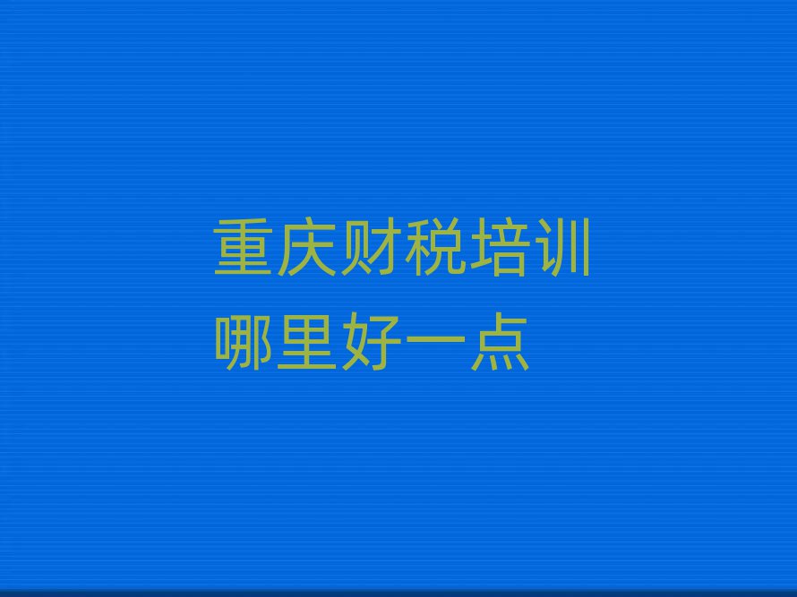 重慶財(cái)稅培訓(xùn)哪里好一點(diǎn)