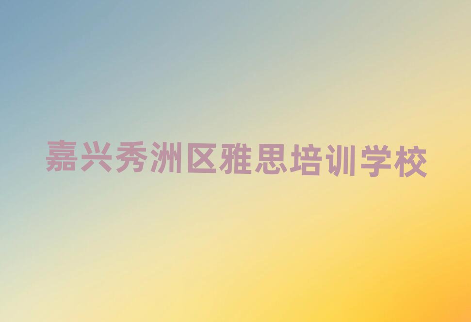 4月嘉興秀洲區(qū)雅思培訓(xùn)機(jī)構(gòu)哪家好