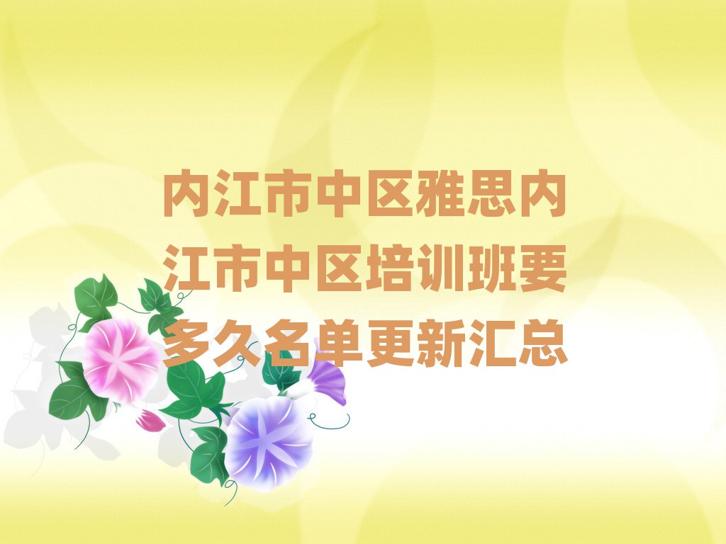 內(nèi)江市中區(qū)雅思內(nèi)江市中區(qū)培訓(xùn)班要多久名單更新匯總