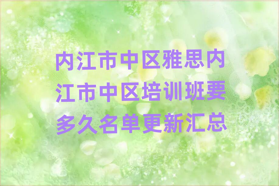 內(nèi)江市中區(qū)雅思內(nèi)江市中區(qū)培訓(xùn)班要多久名單更新匯總