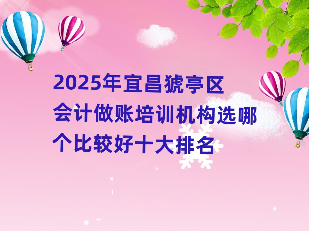 2025年宜昌猇亭區(qū)會(huì)計(jì)做賬培訓(xùn)機(jī)構(gòu)選哪個(gè)比較好十大排名