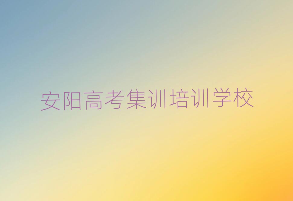 2025年安陽(yáng)高考集訓(xùn)培訓(xùn)機(jī)構(gòu)名錄名單更新匯總